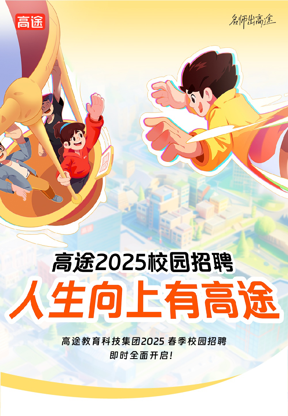 <p>高途名师出高途</p>
<p>S</p>
<p>高途2025校园招聘</p>
<p>人生向上有高途</p>
<p>高途教育科技集团2025春季校园招聘</p>
<p>即时全面开启!</p>
