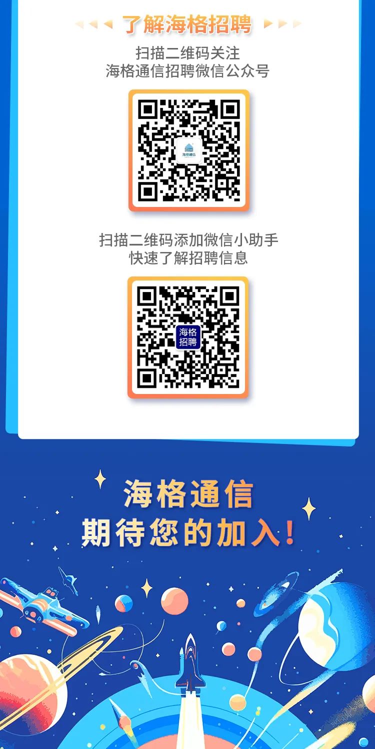 <p>、了解海格招聘➢</p>
<p>扫描二维码关注</p>
<p>海格通信招聘微信公众号</p>
<p>扫描二维码添加微信小助手</p>
<p>快速了解招聘信息</p>
<p>聘</p>
<p>海格通信</p>
<p>期待您的加入!</p>
