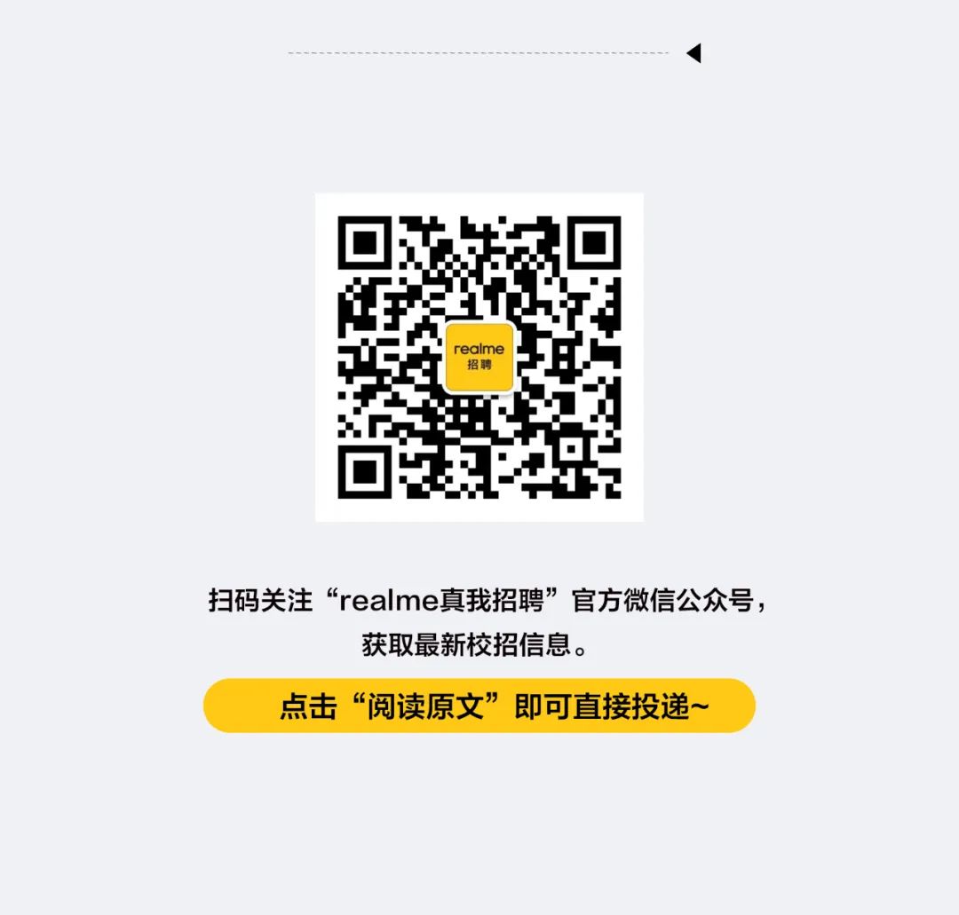 <p>realme</p>
<p>招聘</p>
<p>扫码关注“realme真我招聘”官方微信公众号，</p>
<p>获取最新校招信息。</p>
<p>点击“阅读原文”即可直接投递~</p>
