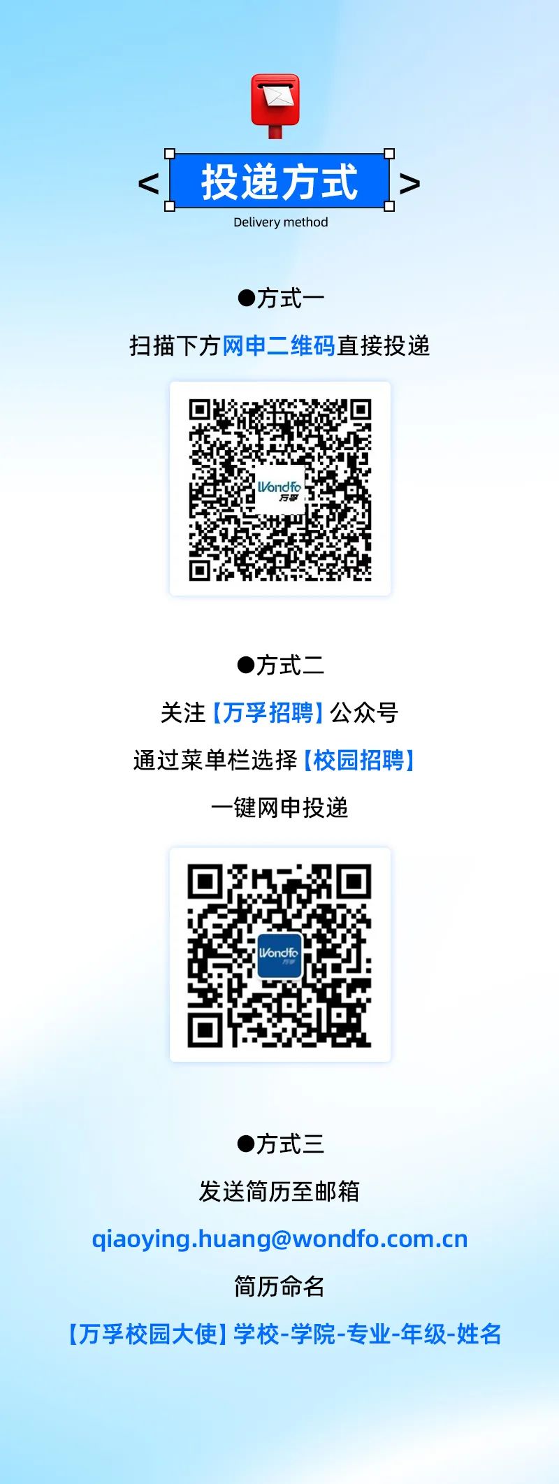 <p>中</p>
<p>C方式三</p>
<p>发送简历至邮箱</p>
<p>简历命名</p>

<table>
<tr><td>投递方式</td>
</tr>
<tr><td>Delivery method(方式一扫描下方网申二维码直接投递</td>
</tr>
<tr><td>的 回回 地</td>
</tr>
<tr><td>( )方式二_关注[万孚招聘]公众号通过菜单栏选择[校园招聘]一键网申投递</td>
</tr>
<tr><td>回Iondfo J5</td>
</tr>
</table>
