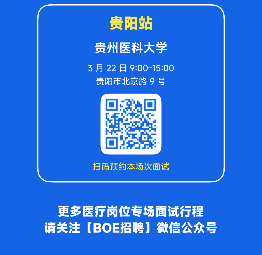 <p>贵阳站</p>
<p>贵州医科大学<br/>3月22日9:00-15:00<br/>贵阳市北京路9号</p>
<p>扫码预约本场次面试</p>
<p>更多医疗岗位专场面试行程<br/>请关注(BOE招聘]微信公众号</p>
