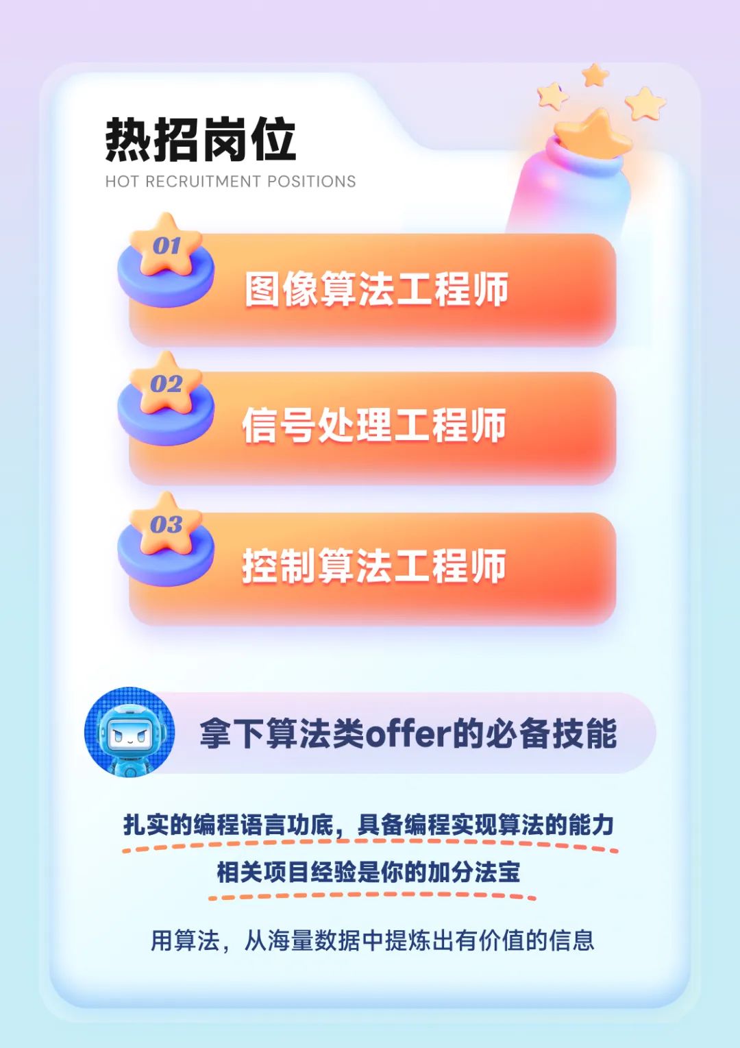 <p>热招岗位</p>
<p>HOT RECRUITMENT POSITIC NS</p>
<p>°1</p>
<p>图像算法工程师</p>
<p>02</p>
<p>信号处理工程师</p>
<p>03</p>
<p>控制算法工程师</p>
<p>拿下算法类offer的必备技能</p>
<p>扎实的编程语言功底,具备编程实现算法的能力</p>
<p>...... </p>
<p>相关项目经验是你的加分法宝</p>
<p>C-..............一.</p>
<p>用算法,从海量数据中提炼出有价值的信息</p>
