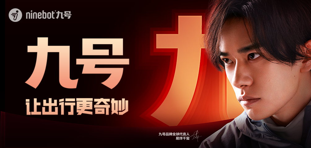 <p>ninebot九号</p>
<p>九号</p>
<p>让出行更奇妙</p>
<p>九号品牌全球代易烊千玺率金进</p>
