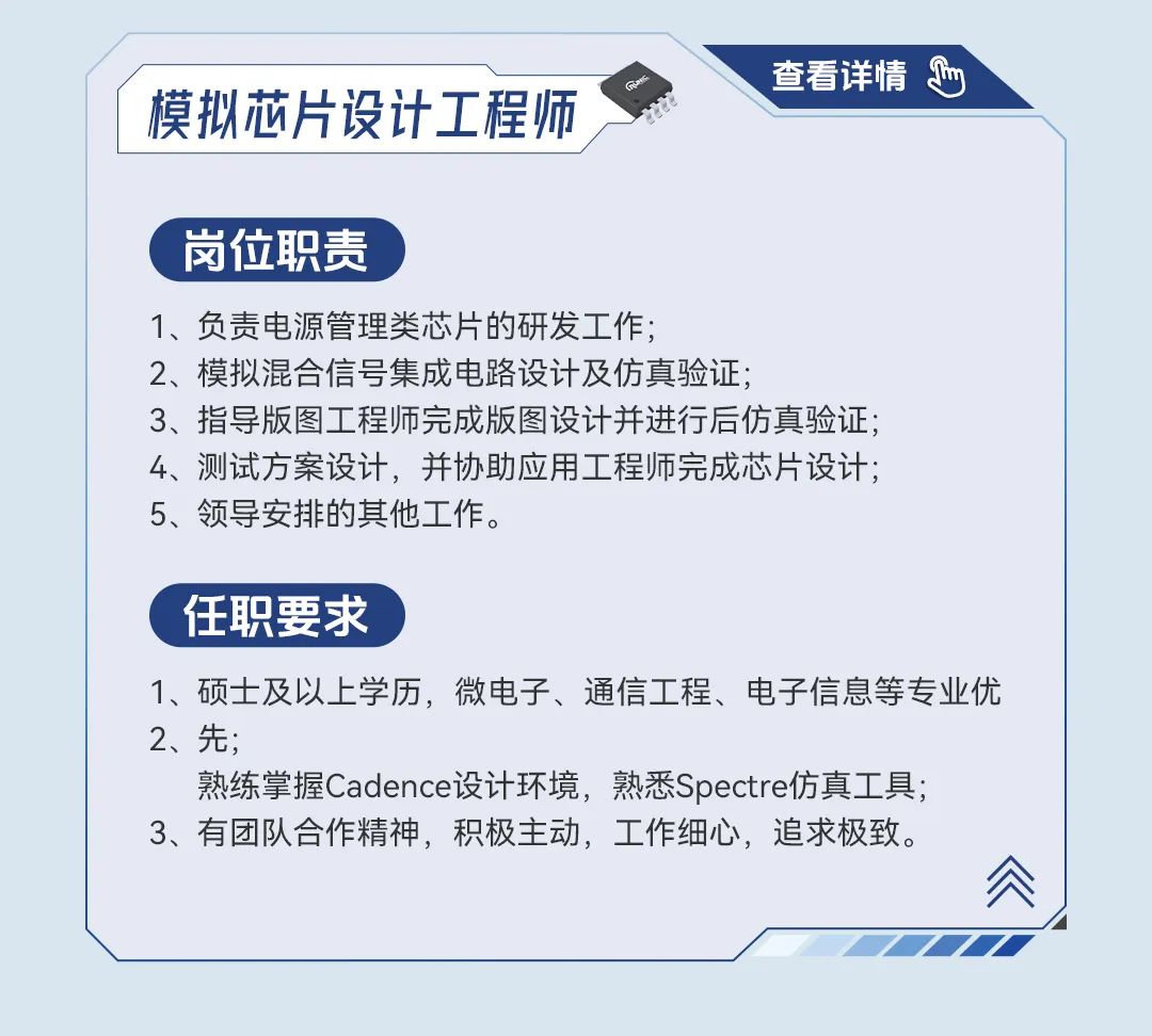 <p>查看详情 y</p>
<p>模拟芯片设计工程师</p>
<p>岗位职责</p>
<p>1、负责电源管理类芯片的研发工作;</p>
<p>2、模拟混合信号集成电路设计及仿真验证;</p>
<p>3、指导版图工程师完成版图设计并进行后仿真验证;</p>
<p>4、测试方案设计,并协助应用工程师完成芯片设计;</p>
<p>5、领导安排的其他工作。</p>
<p>任职要求</p>
<p>1、硕士及以上学历,微电子、通信工程、电子信息等专业优</p>
<p>2、先;</p>
<p>熟练掌握Cadence设计环境,熟悉Spectre仿真工具;</p>
<p>3、有团队合作精神,积极主动,工作细心,追求极致。</p>
<p>会J</p>
