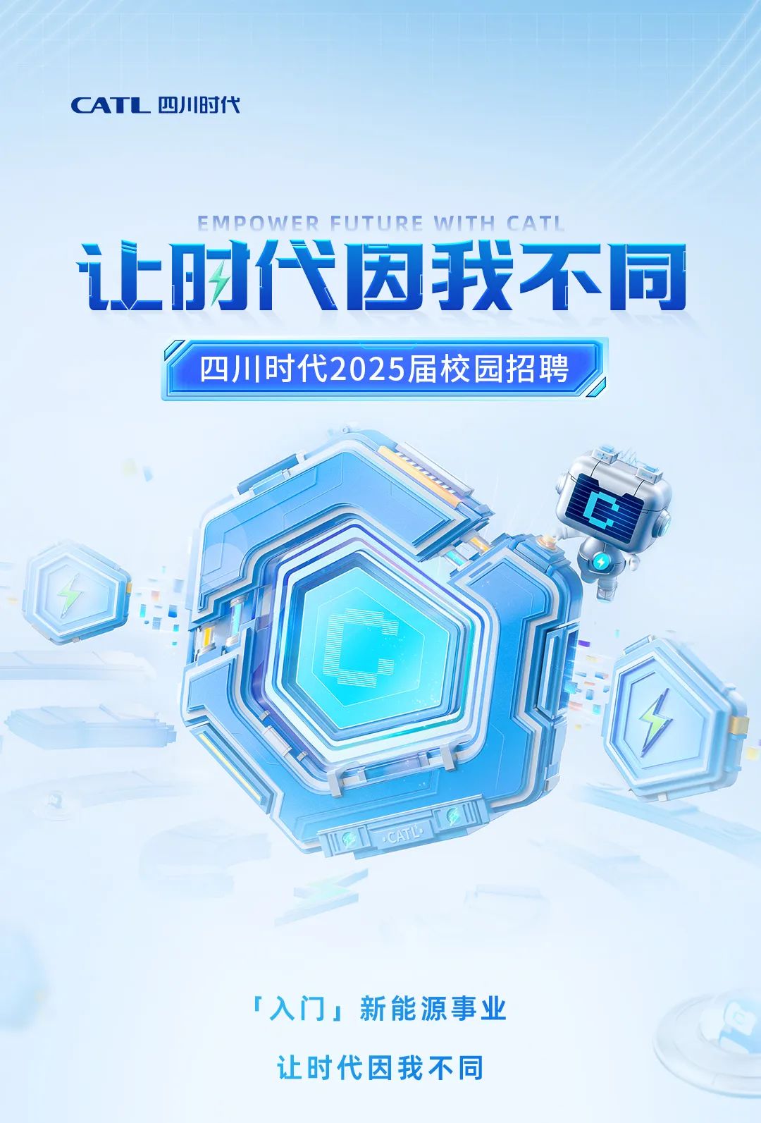 <p>CATL 四川时代</p>
<p>EMPOWER FUTURE WITHCATI</p>
<p>让时代因我不同</p>
<p>四川时代2025届校园招聘</p>
<p>o</p>
<p>.</p>
<p>r入门」新能源事业</p>
<p>让时代因我不同</p>
