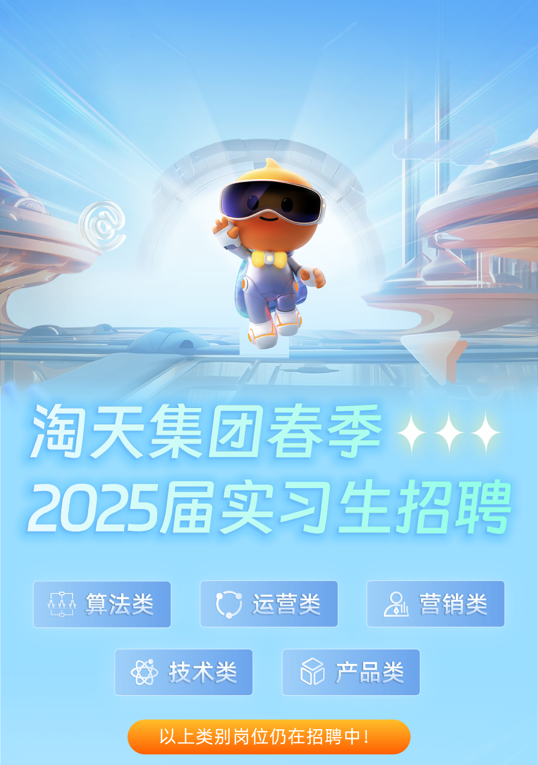 <p>以上类别岗位仍在招聘中</p>

<table>
<tr><td></td>
<td colspan="4"></td>
</tr>
<tr><td></td>
<td colspan="4">淘天集团春季</td>
</tr>
<tr><td></td>
<td colspan="4"></td>
</tr>
<tr><td></td>
<td colspan="4">2025届实习生招聘</td>
</tr>
<tr><td colspan="5"></td>
</tr>
<tr><td colspan="3">T算法类 0运营类</td>
<td>品</td>
<td>营销类</td>
</tr>
<tr><td colspan="2">好技术类</td>
<td colspan="2">o产品类</td>
<td></td>
</tr>
</table>
