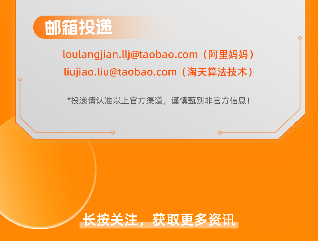 <p>邮箱投递</p>
<p>loulangjian.llj@taobao.com(阿里妈妈)<br/>liujiao.liu@taobao.com (淘天算法技术)</p>
<p>*投递请认准以上官方渠道，谨慎甄别非官方信息!</p>
<p>长按关注，获取更多资讯</p>
