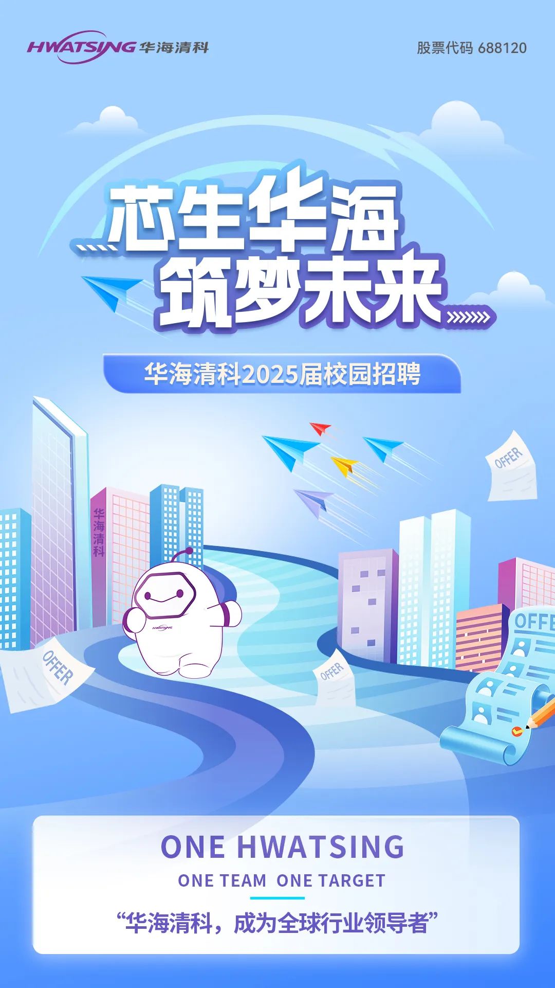 <p>HWATSING华海清科股票代码688120</p>
<p>芯生华海</p>

<table>
<tr><td></td>
<td></td>
<td></td>
<td colspan="4"></td>
</tr>
<tr><td colspan="7">>>>>>> 筑 莎未来华海清科2025届校园招聘Y、 Y下</td>
</tr>
<tr><td colspan="3"> mryvu </td>
<td></td>
<td></td>
<td></td>
<td></td>
</tr>
<tr><td colspan="7">P</td>
</tr>
<tr><td colspan="7">ONE HWATSINGONETEAM ONETARGET“华海清科,成为全球行业领导者”</td>
</tr>
</table>

