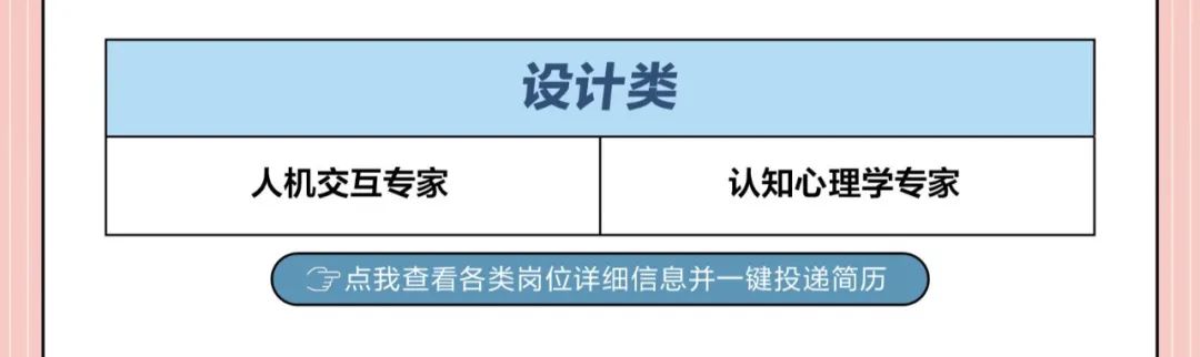 <p>点我查看各 类岗位详细信息并- -键投递简历</p>

<table>
<tr><td colspan="2">设计类</td>
</tr>
<tr><td>人机交互专家</td>
<td>认知心理学专家</td>
</tr>
</table>
