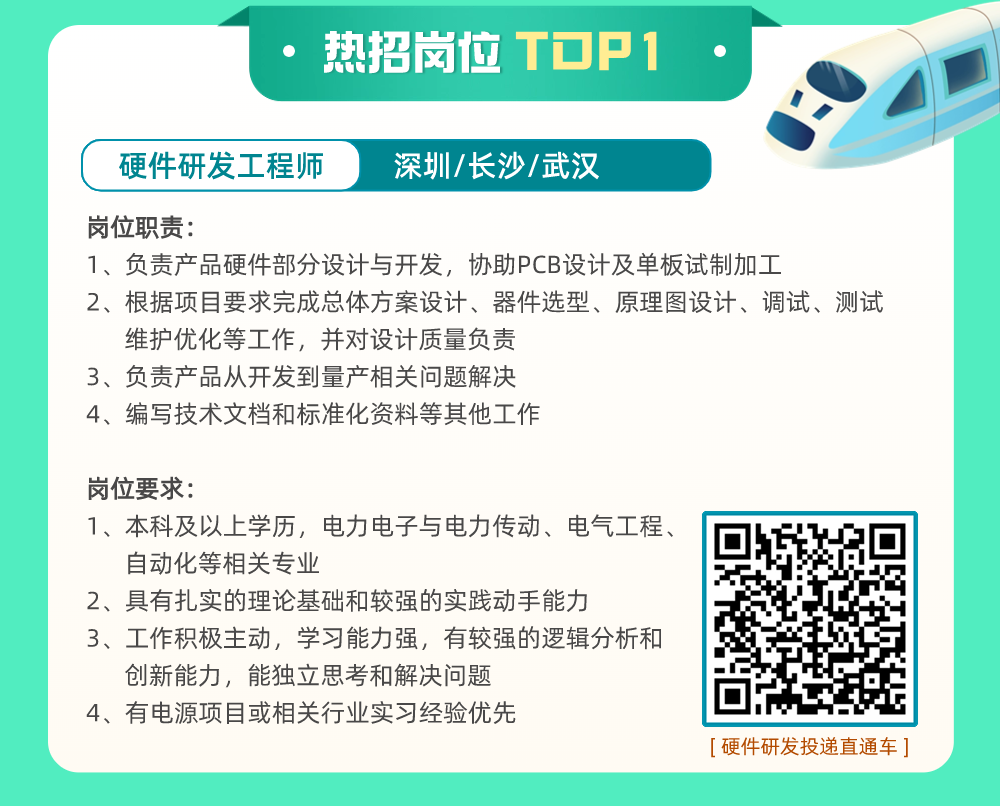 <p>热招岗位TOP1</p>
<p>[硬件研发投递直通车]</p>

<table>
<tr><td></td>
<td colspan="6"></td>
</tr>
<tr><td colspan="2"></td>
<td colspan="3"></td>
<td rowspan="2"></td>
<td></td>
</tr>
<tr><td colspan="2"> </td>
<td></td>
<td></td>
<td></td>
<td> </td>
</tr>
<tr><td colspan="7">◆硬件研发工程师 深圳/长沙/武汉岗位职责:1、负责产品硬件部分设计与开发,协助PCB设计及单板试制加工2、根据项目要求完成总体方案设计、器件选型、原理图设计、调试、测试维护优化等工作,并对设计质量负责3、负责产品从开发到量产相关问题解决4、编写技术文档和标准化资料等其他工作岗位要求:</td>
</tr>
<tr><td colspan="6">1、本科及以上学历,电力电子与电力传动、电气工程、自动化等相关专业2、具有扎实的理论基础和较强的实践动手能力3、工作积极主动,学习能力强,有较强的逻辑分析和创新能力,能独立思考和解决问题4、有电源项目或相关行业实习经验优先</td>
<td>0 0I+ 421R</td>
</tr>
</table>
