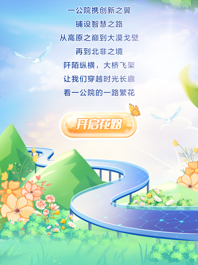 <p>一公院携创新之翼</p>
<p>铺设智慧之路</p>
<p>从高原之巅到大漠戈壁</p>
<p>再到北非之境</p>
<p>阡陌纵横,大桥飞架</p>
<p>让我们穿越时光长廊</p>
<p>看一公院的一路繁花</p>
<p>开启花路,</p>
