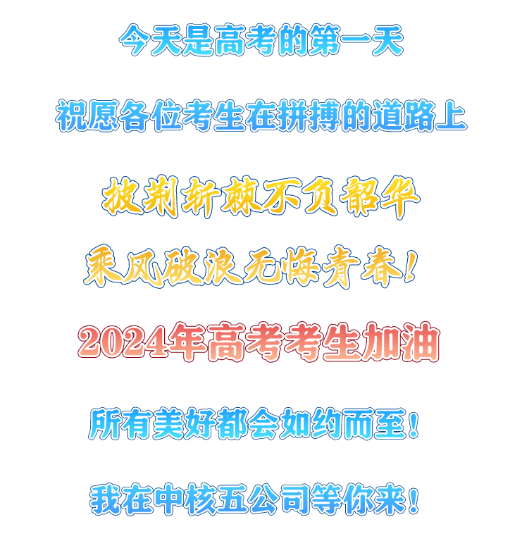 <p>今天是高考的第一天</p><p>祝愿各位考生在拼搏的道路上</p><p>我判斩球不负部华<br/>象凤破很无陈肯春!<br/>2024年高考考生加油</p><p>(</p><p>所有美好都会如约而至<br/>8<br/>我在中核五公司等你来!</p>