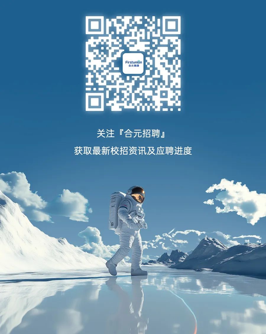 <p>D</p>
<p>Firstunion合元集团</p>
<p>关注「合元招聘」</p>
<p>获取最新校招资讯及应聘进度</p>
<p>具</p>
