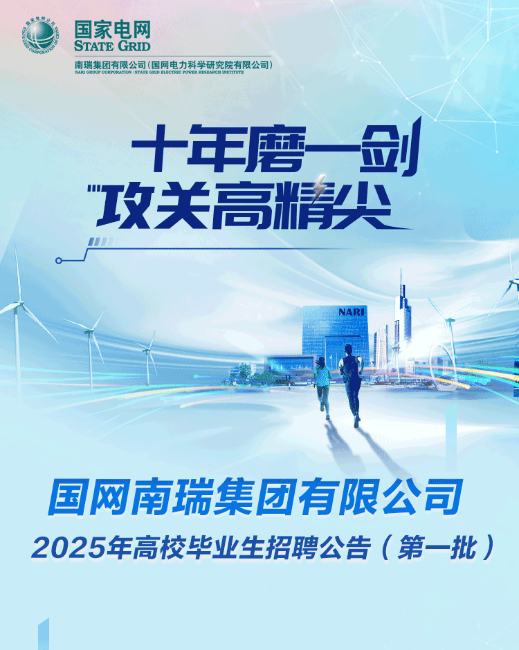 <p>国家电网</p>
<p>STATE GRID</p>
<p>南瑞集团有限公司(国网电力科学研究院有限公司)</p>
<p>十年磨一剑<br/>"&ldquo;攻关高精尖</p>
<p>NARI</p>
<p>国网南瑞集团有限公司<br/>2025年高校毕业生招聘公告(第一批)</p>
