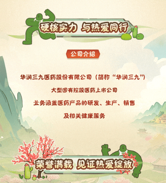 <p>硬核实力与热爱同行</p>
<p>公司介绍</p>
<p>华润三九医药股份有限公司(简称&ldquo;华润三九)</p>
<p>大型国有控股医药上市公司</p>
<p>业务涵盖医药产品的研发、生产、销售</p>
<p>及相关健康服务</p>
<p>荣誉满载见证热爱绽放</p>
