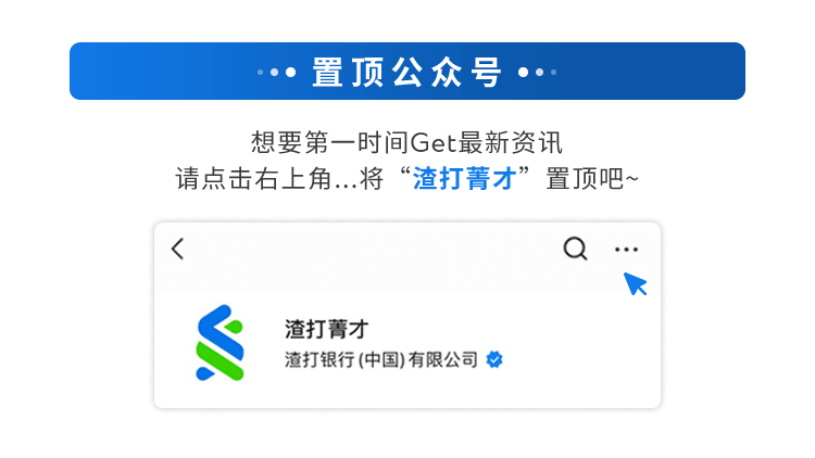 <p>置顶公众号&middot;</p>
<p>想要第一时间Get最新资讯</p>
<p>请点击右上角...将&ldquo;渣打菁才&rdquo;置顶吧~</p>
<p><</p>
<p>Q</p>
<p>渣打菁才</p>
<p>渣打银行(中国)有限公司</p>
