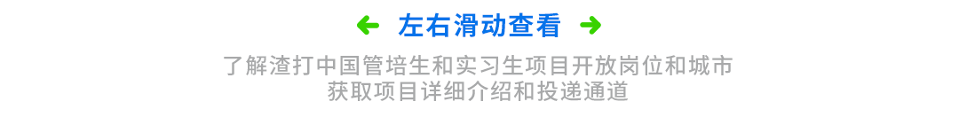 <p>左右滑动查看<br/>→</p>
<p>了解渣打中国管培生和实习生项目开放岗位和城市</p>
<p>获取项目详细介绍和投递通道</p>
