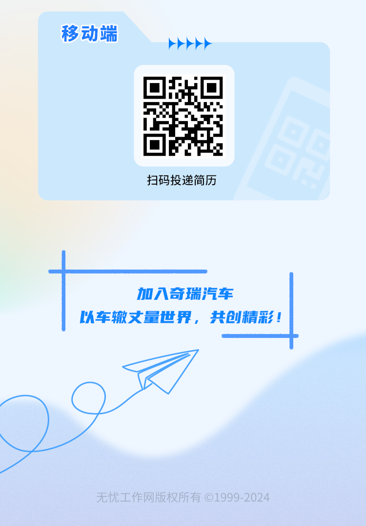 <p>移动端</p>
<p>扫码投递简历</p>
<p>加入奇瑞汽车</p>
<p>以车辙丈量世界，共创精彩!</p>
<p>无忧工作网版权所有②1999-2024</p>
