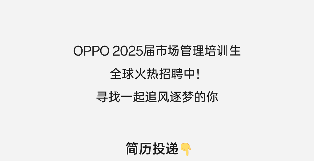 <p>OPP02025届市场管理培训生</p>
<p>全球火热招聘中!<br/>寻找一起追风逐梦的你</p>
<p>简历投递</p>
