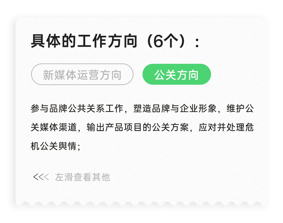 <p>具体的工作方向(6个):<br/>新媒体运营方向</p>
<p>公关方向</p>
<p>参与品牌公共关系工作，塑造品牌与企业形象，维护公<br/>关媒体渠道，输出产品项目的公关方案，应对并处理危<br/>机公关舆情;</p>
<p>左滑查看其他</p>
