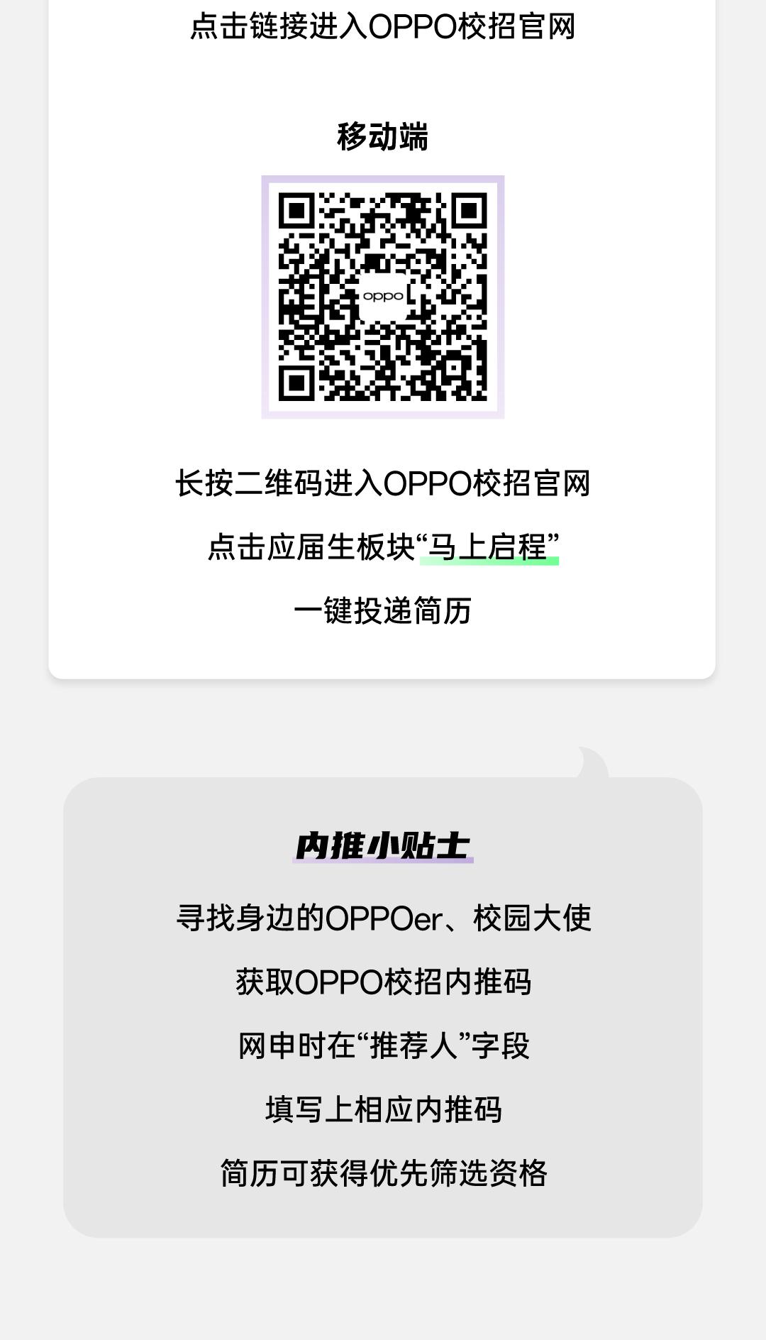 <p>点击链接进入OPPO校招官网</p>
<p>移动端</p>
<p>1 oppo</p>
<p>长按二维码进入OPPO校招官网</p>
<p>点击应届生板块&ldquo;马上启程&rdquo;</p>
<p>一键投递简历</p>
<p>内推小贴士</p>
<p>寻找身边的OPPOer、校园大使</p>
<p>获取OPPO校招内推码</p>
<p>网申时在&ldquo;推荐人&rdquo;字段</p>
<p>填写上相应内推码</p>
<p>简历可获得优先筛选资格</p>

