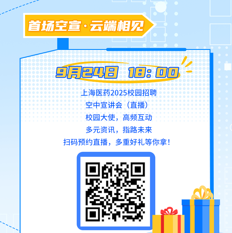 <p>首场空宣.云端相见</p>
<p>9月24818:00<br/>上海医药2025校园招聘</p>
<p>空中宣讲会(直播)</p>
<p>校园大使，高频互动<br/>多元资讯，指路未来</p>
<p>扫码预约直播，多重好礼等你拿!</p>
