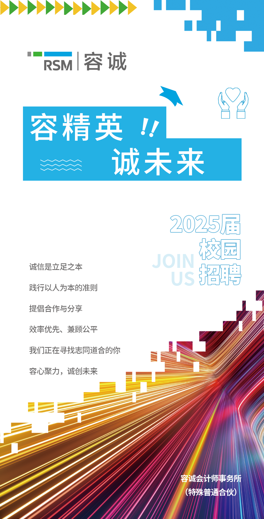 <p>>>>> </p>
<p>“”</p>
<p>RSM 容诚</p>
<p>容精英!! .</p>
<p>诚未来</p>
<p>2025.届</p>
<p>校园</p>
<p>诚信是立足之本JOIN招聘</p>
<p>践行以人为本的准则</p>
<p>提倡合作与分享</p>
<p>效率优先、兼顾公平</p>
<p>我们正在寻找志同道合的你</p>
<p>容心聚力,诚创未来</p>
<p>容诚会计师事务所性理盘活心(特殊普通合伙</p>
