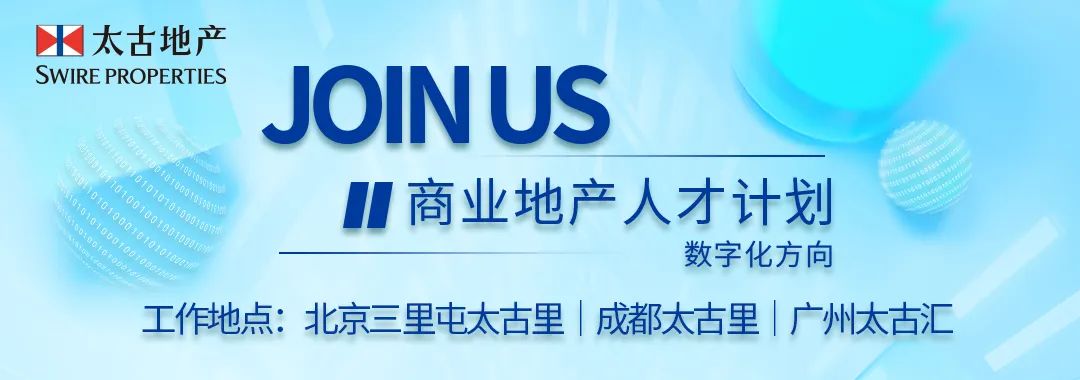 <p>太古地产</p><p>SWIRE PROPERTIES</p><p>JOINUS</p><p>1I<br/>商业地产人才计划</p><p>数字化方向</p><p>工作地点:北京三里屯太古里|成都太古里|广州太古汇</p>