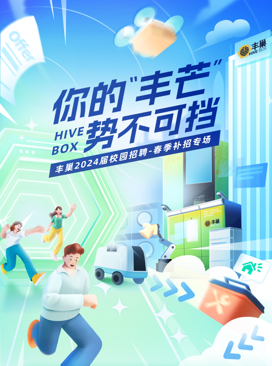 <p>参</p>
<p>丰巢</p>

<table>
<tr><td>你的手福势不</td>
<td></td>
<td>挡</td>
<td rowspan="3"></td>
</tr>
<tr><td colspan="2">HIVE024届校 招聘~ 春 季补招BOX</td>
<td>专场</td>
</tr>
<tr><td rowspan="2">A I</td>
<td colspan="2"></td>
</tr>
<tr><td rowspan="2"></td>
<td>丰巢</td>
<td></td>
</tr>
<tr><td>O</td>
<td></td>
<td></td>
</tr>
</table>
