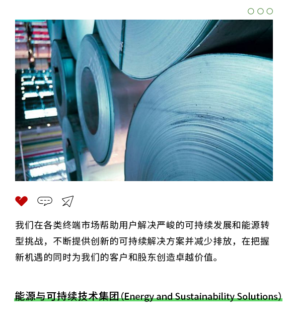 <p> </p>
<p> W</p>
<p>我们在各类终端市场帮助用户解决严峻的可持续发展和能源转<br/>型挑战，不断提供创新的可持续解决方案并减少排放，在把握<br/>新机遇的同时为我们的客户和股东创造卓越价值。</p>
<p>能源与可持续技术集团(Energy and Sustainability Solutions)</p>
