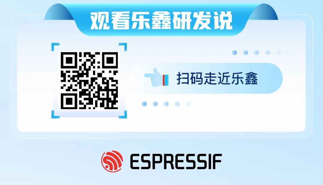 <p>观看乐鑫研发说</p>
<p>扫码走近乐鑫</p>
<p>ESPRESSIF</p>
