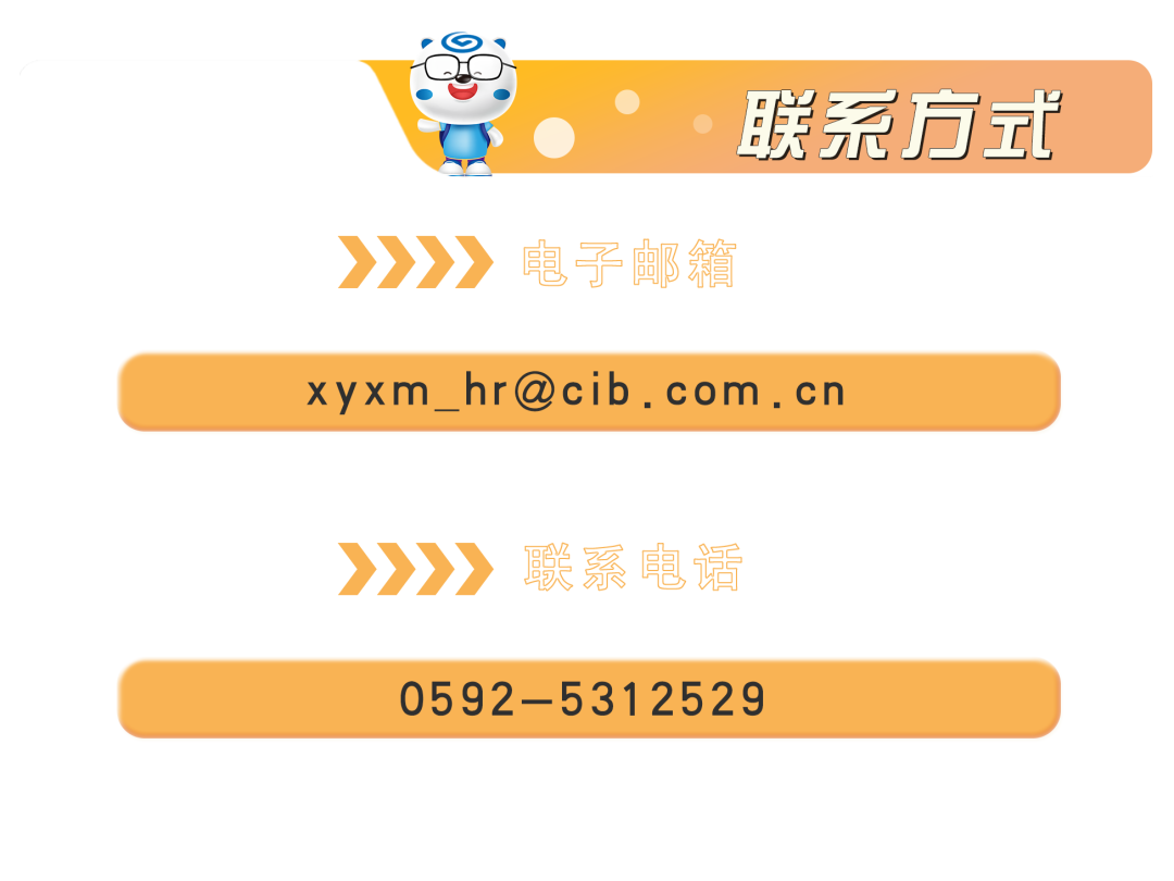 <p>联系方式</p>
<p>电子邮箱</p>
<p>xyxm_hr@cib.com.cn</p>
<p>联系电话<br/>0592-5312529</p>
