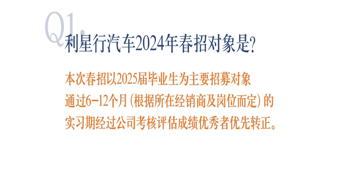 <p>利星行汽车2024年春招对象是?</p>
<p>本次春招以2025届毕业生为主要招募对象</p>
<p>通过6-12个月(根据所在经销商及岗位而定)的</p>
<p>实习期经过公司考核评估成绩优秀者优先转正。</p>
