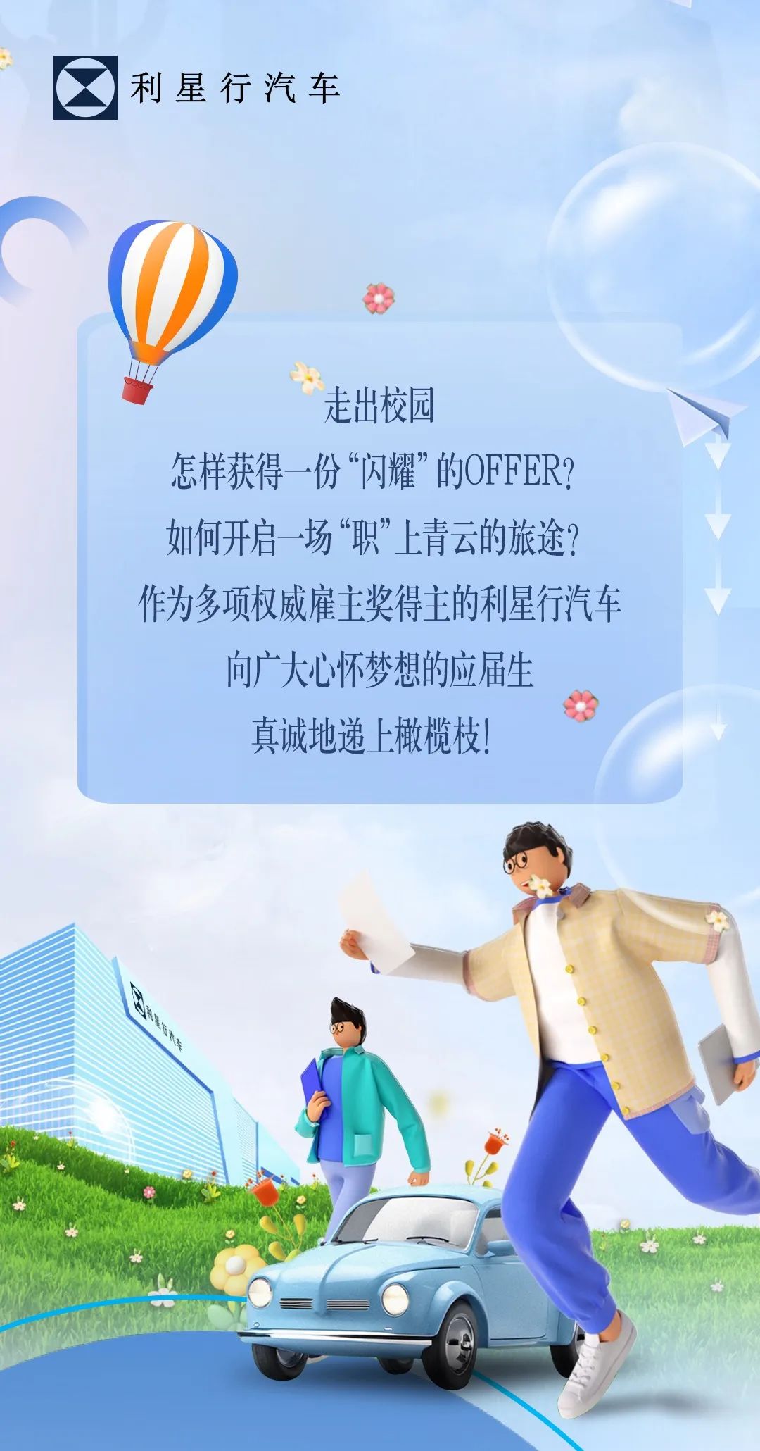<p>⑦利星行汽车</p>
<p>走出校园</p>
<p>怎样获得一份“闪耀”的OFFER?</p>
<p>如何开启场“职”上青云的旅途?</p>
<p>作为多项权威雇主奖得主的利星行汽车</p>
<p>向广大心怀梦想的应届生</p>
<p>真诚地递上橄榄枝!</p>
