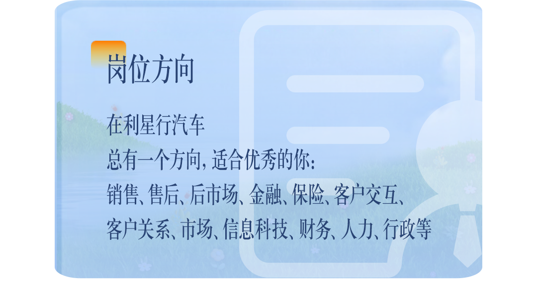 <p>岗位方向</p>
<p>在利星行汽车</p>
<p>总有一个方向，适合优秀的你:</p>
<p>销售、售后、后市场、金融、保险、客户交互、<br/>客户关系、市场、信息科技、财务、人力、行政等</p>
