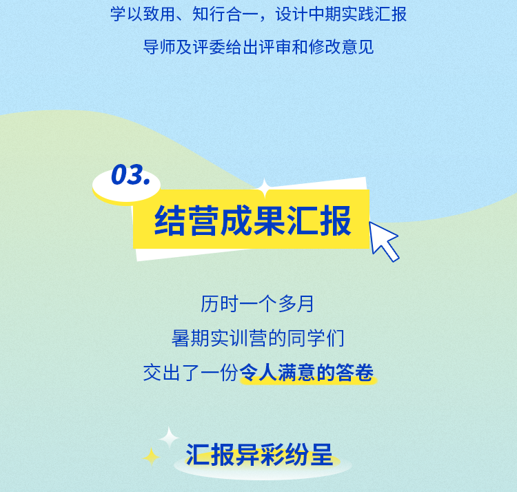 <p>学以致用、知行合一，设计中期实践汇报<br/>导师及评委给出评审和修改意见</p>
<p>03.</p>
<p>结营成果汇报</p>
<p>历时一个多月</p>
<p>暑期实训营的同学们<br/>交出了一份令人满意的答卷</p>
<p>汇报异彩纷呈</p>
