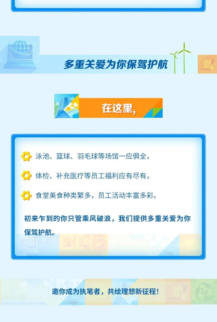 <p>多重关爱为你保驾护航</p>
<p>在这里，</p>
<p>泳池、篮球、羽毛球等场馆一应俱全，<br/>体检、补充医疗等员工福利应有尽有，<br/>食堂美食种类繁多，员工活动丰富多彩。</p>
<p>初来乍到的你只管乘风破浪，我们提供多重关爱为你<br/>保驾护航。</p>
<p>邀你成为执笔者，共绘理想新征程!</p>
