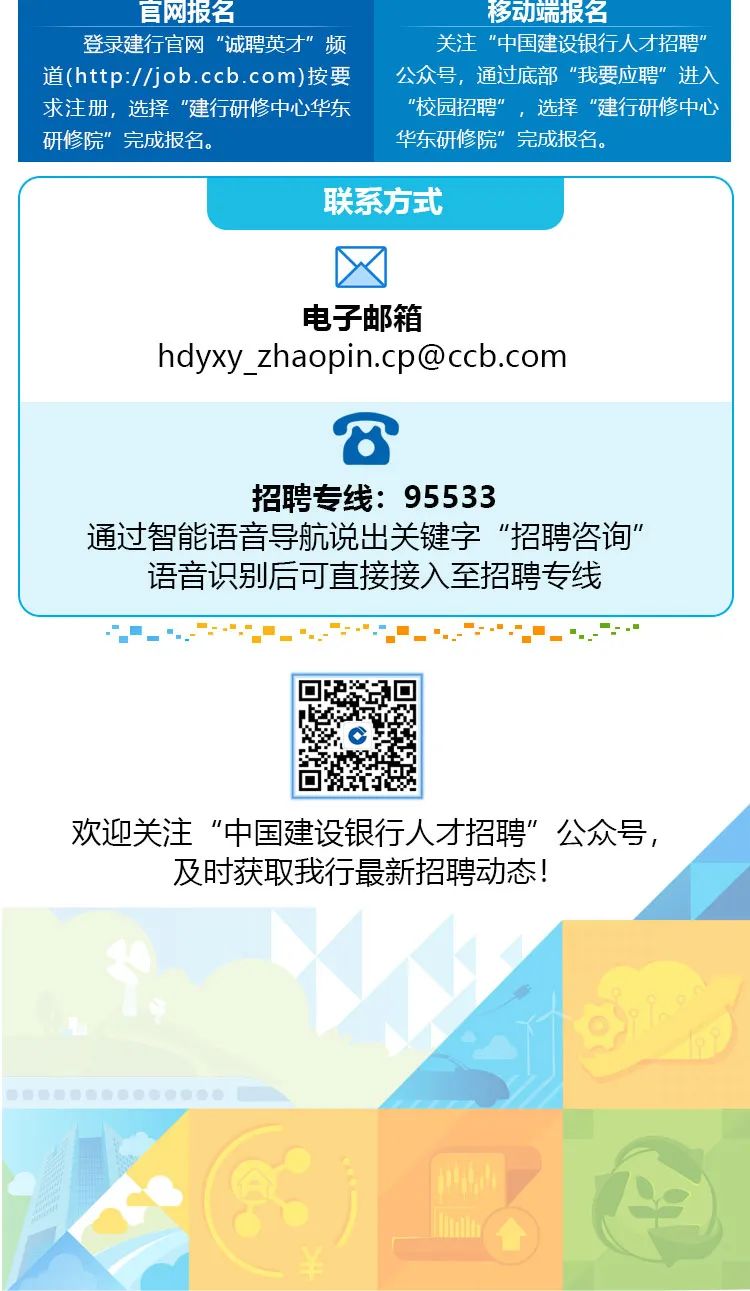<p>"."... ....".... ""..”"</p>
<p>费警后容 自.0  业0 </p>

<table>
<tr><td colspan="5">官网报名 移动端报名登录建行官网 ”诚聘英才”频 关注"中国建设银行人才招聘”道(http://job .ccb .com)按要 公众号,通过底部“我要应聘”进入求注册,选择"建行研修中心华东 "校园招聘”,选择”建行研修中心研修院"完成报名。 华东研修院”完成报名。</td>
</tr>
<tr><td colspan="4"></td>
<td></td>
</tr>
<tr><td></td>
<td colspan="3">联系方式</td>
<td></td>
</tr>
<tr><td colspan="5">电子邮箱hdyxy_ _zhaopin.cp@ccb.com</td>
</tr>
<tr><td colspan="5">T招聘专线: 95533通过智能语音导航说出关键字"招聘咨询"语音识别后可直接接入至招聘专线</td>
</tr>
<tr><td colspan="2"></td>
<td>C回</td>
<td colspan="2"></td>
</tr>
<tr><td colspan="5">欢迎关注”中国建设银行人才招聘”公众号,及时获取我行最新招聘动态!</td>
</tr>
<tr><td colspan="2"></td>
<td colspan="3"></td>
</tr>
</table>

