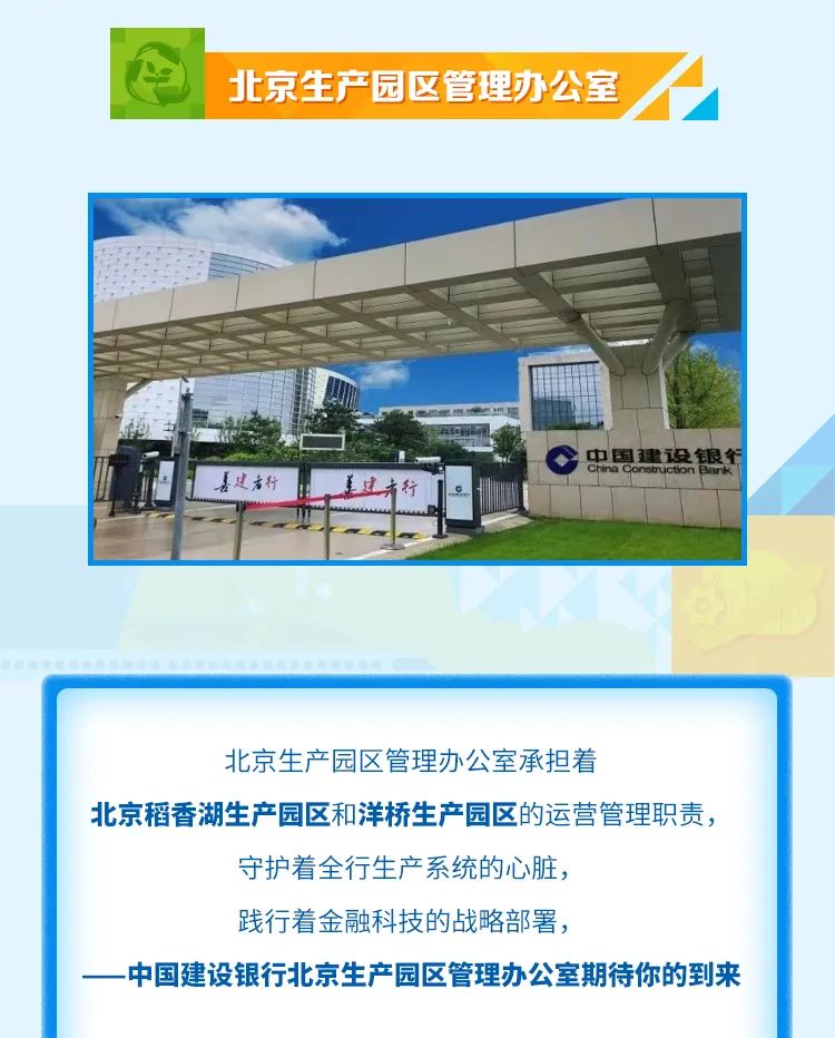 <p>北京生产园区管理办公室</p>

<table>
<tr><td></td>
<td></td>
<td></td>
<td></td>
</tr>
<tr><td colspan="4"> \' 售I中◆ 中国建设银行China Consruction善建者行 美建方行</td>
</tr>
<tr><td colspan="4"></td>
</tr>
<tr><td colspan="4">北京生产园区管理办公室承担着北京稻香湖生产园区和洋桥生产园区的运营管理职责,守护着全行生产系统的心脏,践行着金融科技的战略部署,一-中国建设银行北京生产园区管理办公室期待你的到来</td>
</tr>
</table>
