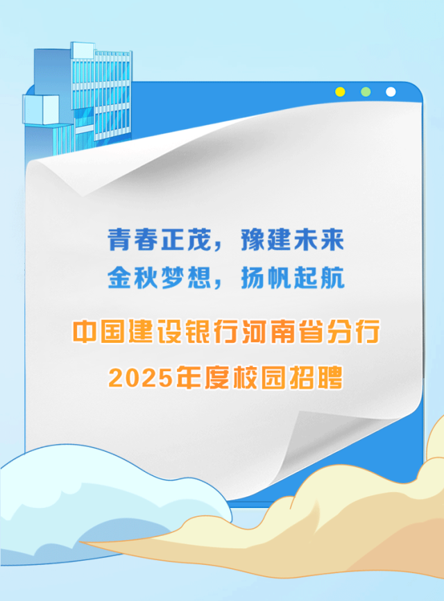 <p>青春正茂，豫建未来<br/>金秋梦想，扬帆起航<br/>中国建设银行河南省分行</p>
<p>2025年度校园招聘</p>
