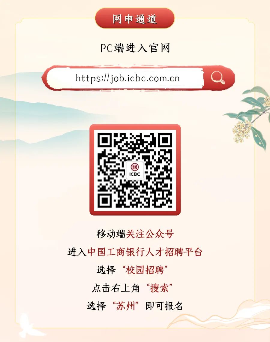 <p>网申通道</p>
<p>PC端进入官网<br/>https://job.icbc.com.cn</p>
<p>ICBC</p>
<p>移动端关注公众号</p>
<p>进入中国工商银行人才招聘平台</p>
<p>选择“校园招聘”<br/>点击右上角“搜索”<br/>选择“苏州”即可报名</p>
