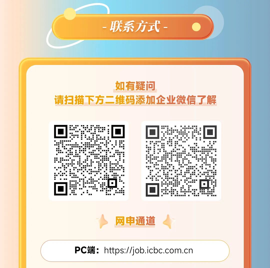<p>联系方式</p>
<p>如有疑问</p>
<p>请扫描下方二维码添加企业微信了解</p>
<p>网申通道</p>
<p>pc端:https://job.icbc.com.cn</p>
