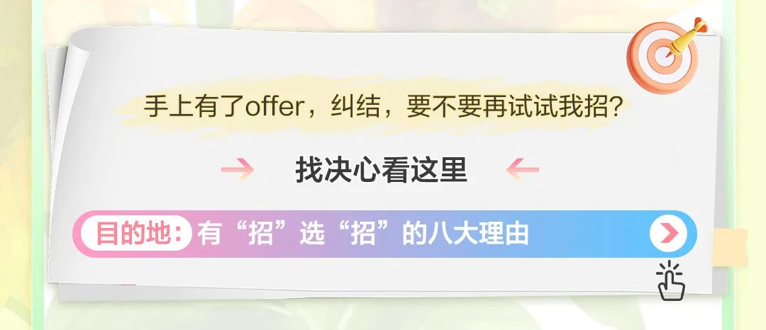 <p>手上有了offer，纠结，要不要再试试我招?</p>
<p>找决心看这里</p>
<p>目的地:有&ldquo;招&rdquo;选&ldquo;招&rdquo;的八大理由</p>
