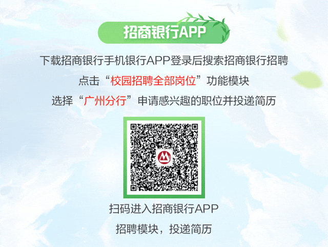 <p>招商银行APP</p>
<p>下载招商银行手机银行APP登录后搜索招商银行招聘</p>
<p>点击“校园招聘全部岗位”功能模块</p>
<p>选择“广州分行”申请感兴趣的职位并投递简历</p>
<p>山</p>
<p>扫码进入招商银行APP</p>
<p>招聘模块,投递简历</p>
