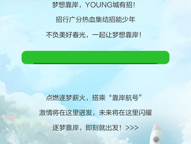 <p>梦想靠岸，YOUNG城有招!<br/>招行广分热血集结招能少年<br/>不负美好春光，一起让梦想靠岸!</p>
<p>点燃逐梦薪火，搭乘“靠岸航号”<br/>激情将在这里迸发，未来将在这里闪耀<br/>逐梦靠岸，即刻就出发!>>></p>
