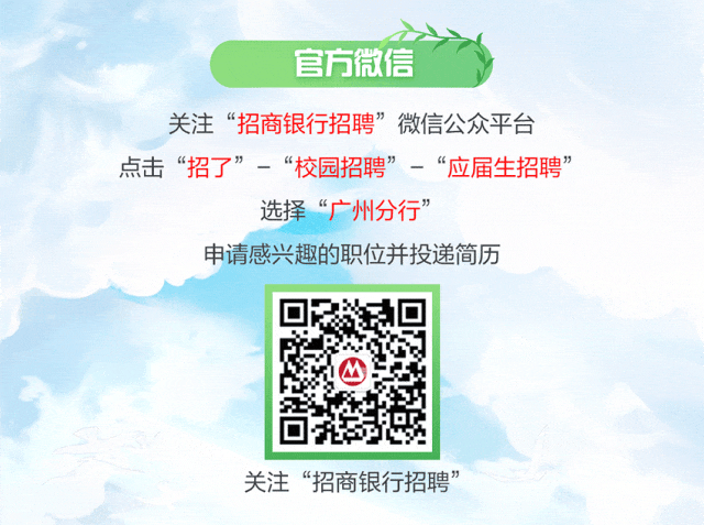 <p>官方微信</p>
<p>关注“招商银行招聘”微信公众平台<br/>点击“招了<br/>”-“校园招聘”-“应届生招聘”</p>
<p>选择“广州分行’</p>
<p>申请感兴趣的职位并投递简历</p>
<p>关注“招商银行招聘”</p>
