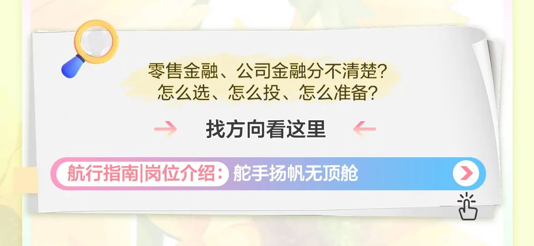 <p>零售金融、公司金融分不清楚?<br/>怎么选、怎么投、怎么准备?<br/>找方向看这里</p>
<p>航行指南|岗位介绍:舵手扬帆无顶舱</p>
