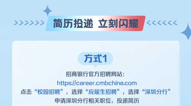 <p>简历投递 立刻闪耀</p>
<p>方式1</p>
<p>招商银行官方招聘网站:</p>
<p>https://career.cmbchina.com</p>
<p>点击“校园招聘”，选择“应届生招聘”，选择“深圳分行”</p>
<p>申请深圳分行相关职位，投递简历</p>
