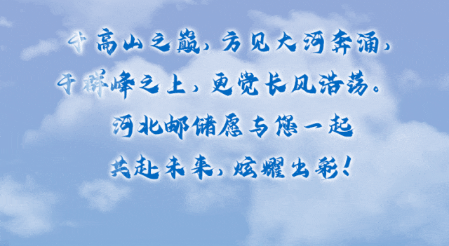 <p>千高山之巅,方见大河奔涌<br/>于群峰之上，更党长风浩荡。</p>
<p>河北邮储愿专您一起<br/>共赴未来，炫耀出彩!</p>
