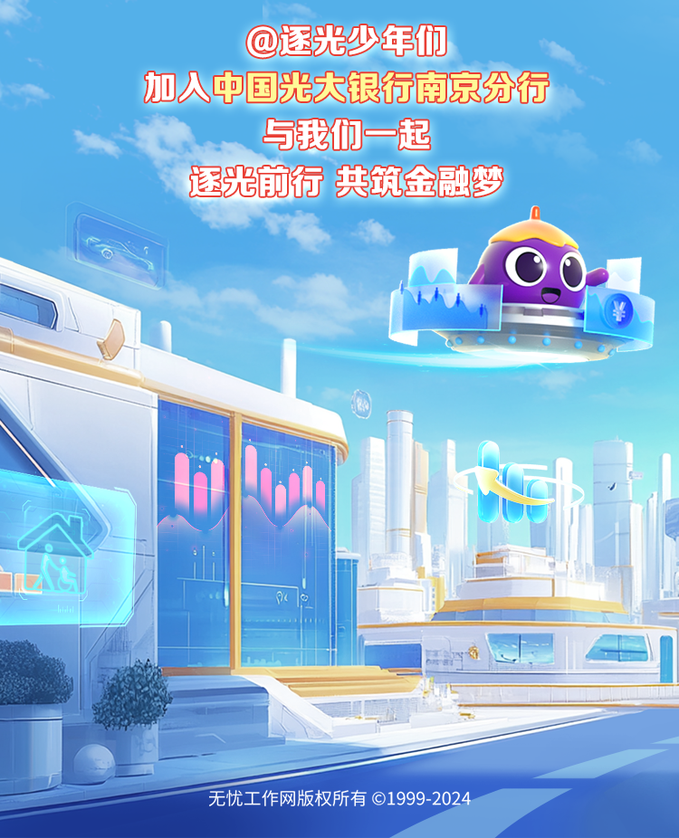 <p>l。</p>

<table>
<tr><td colspan="8">@逐光少年们加人中国光大银行南京分行与我们一起逐光前行共筑金融梦OA 「 w1</td>
</tr>
<tr><td colspan="2">. 味。 L门</td>
<td></td>
<td></td>
<td></td>
<td>河</td>
<td>I</td>
<td></td>
</tr>
<tr><td></td>
<td></td>
<td colspan="3"></td>
<td></td>
<td></td>
<td></td>
</tr>
<tr><td colspan="5"></td>
<td></td>
<td></td>
<td></td>
</tr>
<tr><td colspan="5"></td>
<td></td>
<td></td>
<td></td>
</tr>
<tr><td colspan="5"></td>
<td colspan="3"></td>
</tr>
<tr><td colspan="8">无忧工作网版权所有⑥1999-2024</td>
</tr>
</table>
